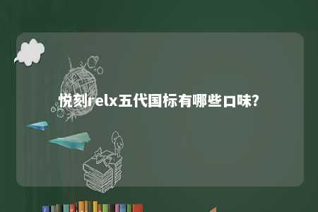 悦刻relx五代国标有哪些口味？ 